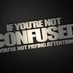 If You're not confused you're not paying attention